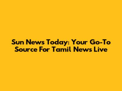 Sun News Today: Your Go-To Source For Tamil News Live