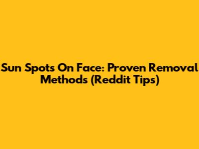 Sun Spots On Face: Proven Removal Methods (Reddit Tips)