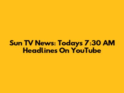 Sun TV News: Today's 7:30 AM Headlines On YouTube