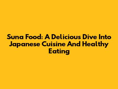 Suna Food: A Delicious Dive Into Japanese Cuisine And Healthy Eating