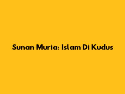 Sunan Muria: Islam Di Kudus