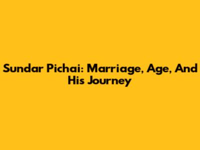 Sundar Pichai: Marriage, Age, And His Journey