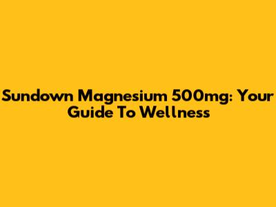 Sundown Magnesium 500mg: Your Guide To Wellness