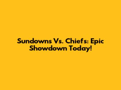 Sundowns Vs. Chiefs: Epic Showdown Today!