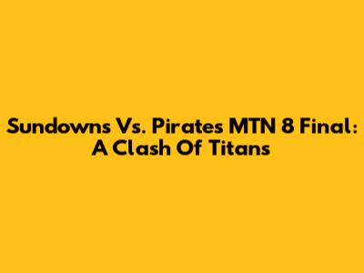 Sundowns Vs. Pirates MTN 8 Final: A Clash Of Titans
