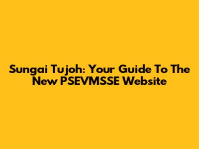 Sungai Tujoh: Your Guide To The New PSEVMSSE Website