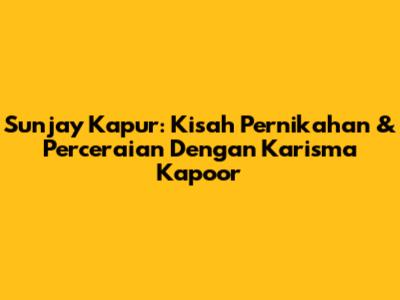 Sunjay Kapur: Kisah Pernikahan & Perceraian Dengan Karisma Kapoor