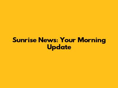 Sunrise News: Your Morning Update