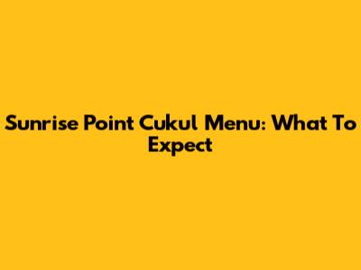 Sunrise Point Cukul Menu: What To Expect