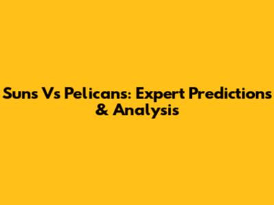Suns Vs Pelicans: Expert Predictions & Analysis