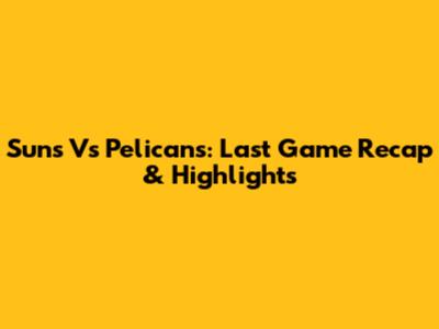 Suns Vs Pelicans: Last Game Recap & Highlights