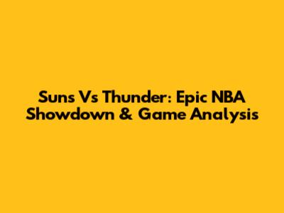 Suns Vs Thunder: Epic NBA Showdown & Game Analysis