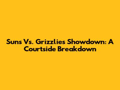 Suns Vs. Grizzlies Showdown: A Courtside Breakdown