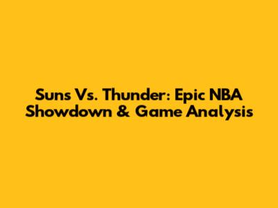 Suns Vs. Thunder: Epic NBA Showdown & Game Analysis