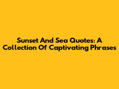 Sunset And Sea Quotes: A Collection Of Captivating Phrases