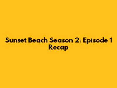 Sunset Beach Season 2: Episode 1 Recap