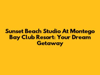 Sunset Beach Studio At Montego Bay Club Resort: Your Dream Getaway