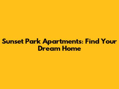 Sunset Park Apartments: Find Your Dream Home