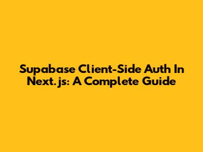 Supabase Client-Side Auth In Next.js: A Complete Guide