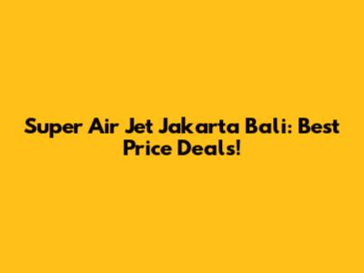 Super Air Jet Jakarta Bali: Best Price Deals!