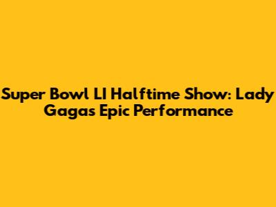 Super Bowl LI Halftime Show: Lady Gaga's Epic Performance