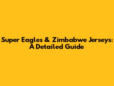 Super Eagles & Zimbabwe Jerseys: A Detailed Guide