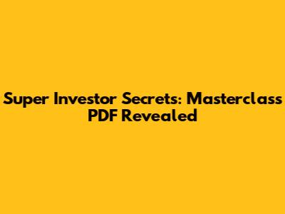 Super Investor Secrets: Masterclass PDF Revealed