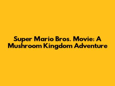 Super Mario Bros. Movie: A Mushroom Kingdom Adventure