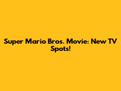 Super Mario Bros. Movie: New TV Spots!