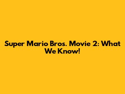 Super Mario Bros. Movie 2: What We Know!