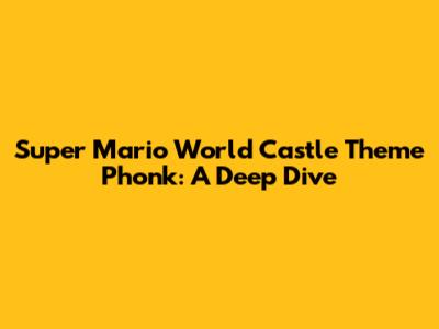 Super Mario World Castle Theme Phonk: A Deep Dive