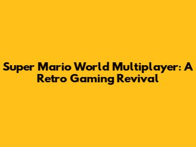 Super Mario World Multiplayer: A Retro Gaming Revival