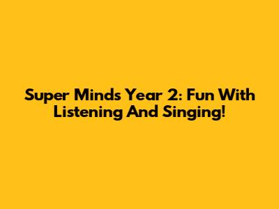 Super Minds Year 2: Fun With Listening And Singing!