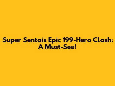 Super Sentai's Epic 199-Hero Clash: A Must-See!