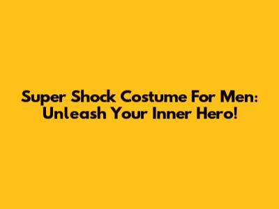 Super Shock Costume For Men: Unleash Your Inner Hero!