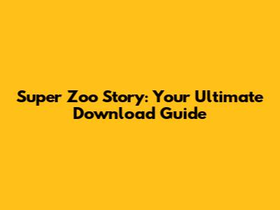 Super Zoo Story: Your Ultimate Download Guide