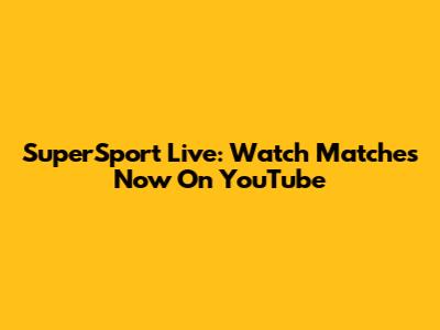 SuperSport Live: Watch Matches Now On YouTube