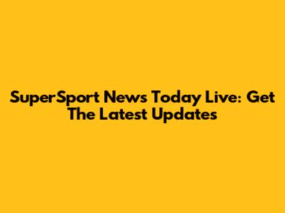 SuperSport News Today Live: Get The Latest Updates