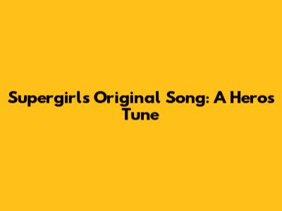 Supergirl's Original Song: A Hero's Tune