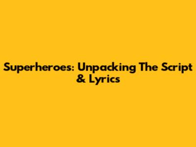 Superheroes: Unpacking The Script & Lyrics