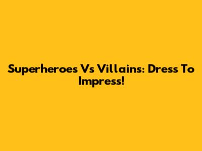 Superheroes Vs Villains: Dress To Impress!