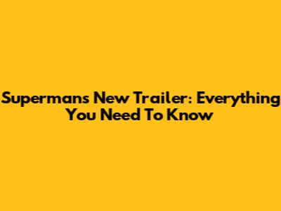 Superman's New Trailer: Everything You Need To Know