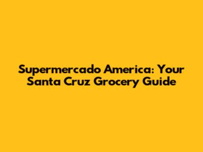 Supermercado America: Your Santa Cruz Grocery Guide