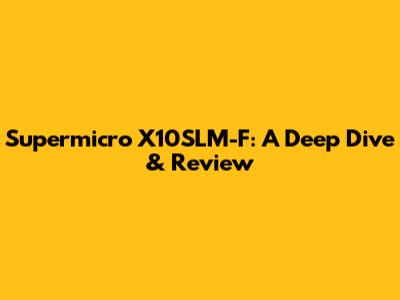 Supermicro X10SLM-F: A Deep Dive & Review