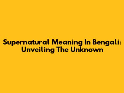 Supernatural Meaning In Bengali: Unveiling The Unknown