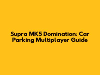 Supra MK5 Domination: Car Parking Multiplayer Guide