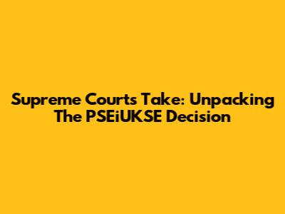 Supreme Court's Take: Unpacking The PSEiUKSE Decision