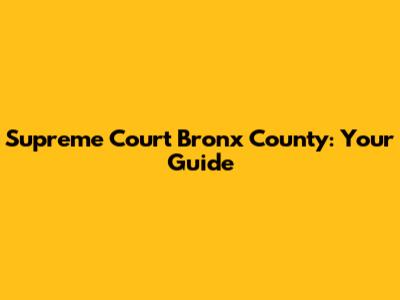 Supreme Court Bronx County: Your Guide