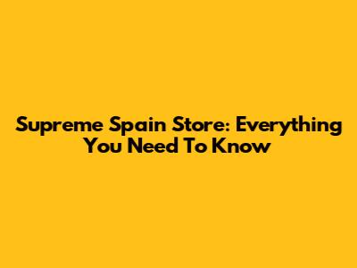 Supreme Spain Store: Everything You Need To Know