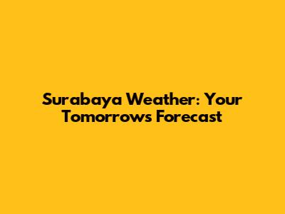 Surabaya Weather: Your Tomorrow's Forecast